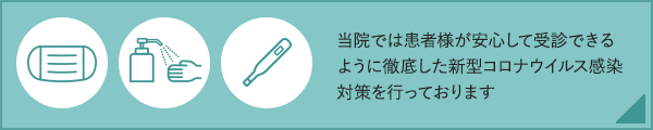 当院では患者様が安心して受診できるように徹底した新型コロナウイルス感染対策を行っております